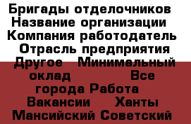 Бригады отделочников › Название организации ­ Компания-работодатель › Отрасль предприятия ­ Другое › Минимальный оклад ­ 15 000 - Все города Работа » Вакансии   . Ханты-Мансийский,Советский г.